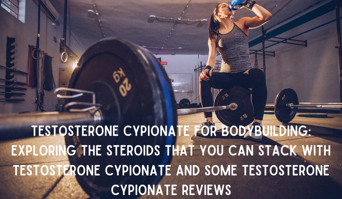 Testosterone Cypionate for Bodybuilding_ Exploring the Steroids that You Can Stack with Testosterone Cypionate and some Testosterone Cypionate Reviews
